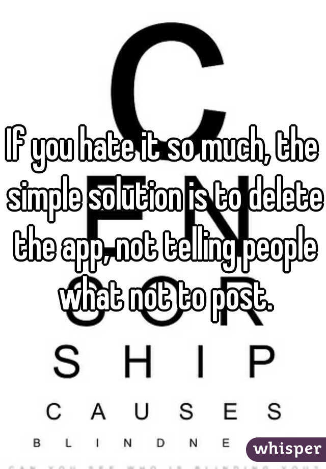 If you hate it so much, the simple solution is to delete the app, not telling people what not to post.