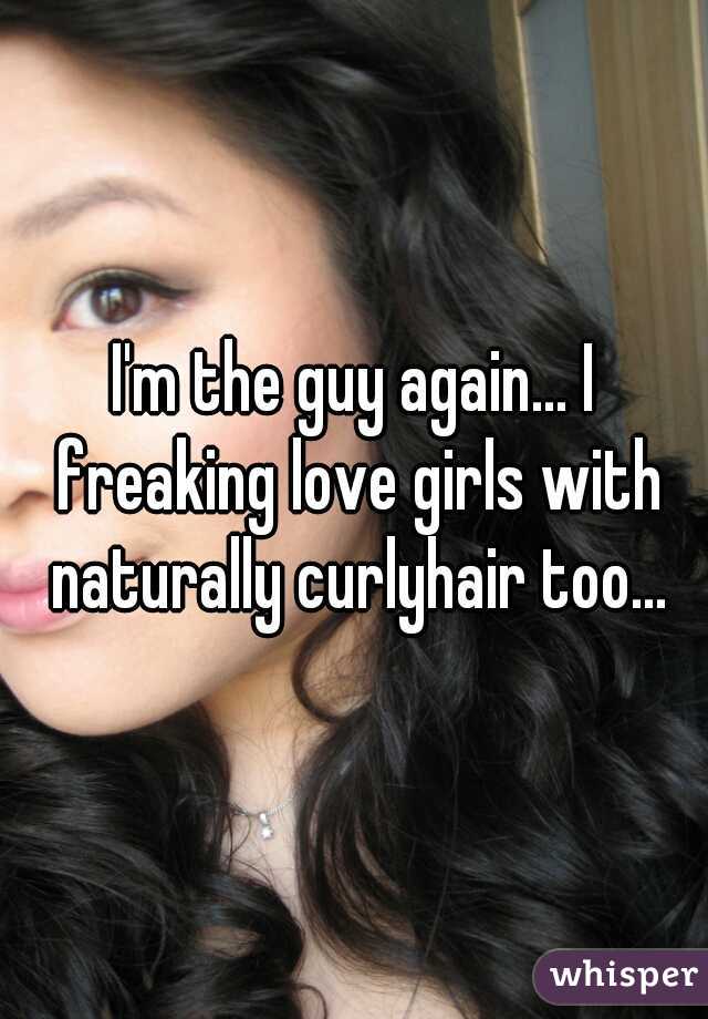 I'm the guy again... I freaking love girls with naturally curlyhair too...