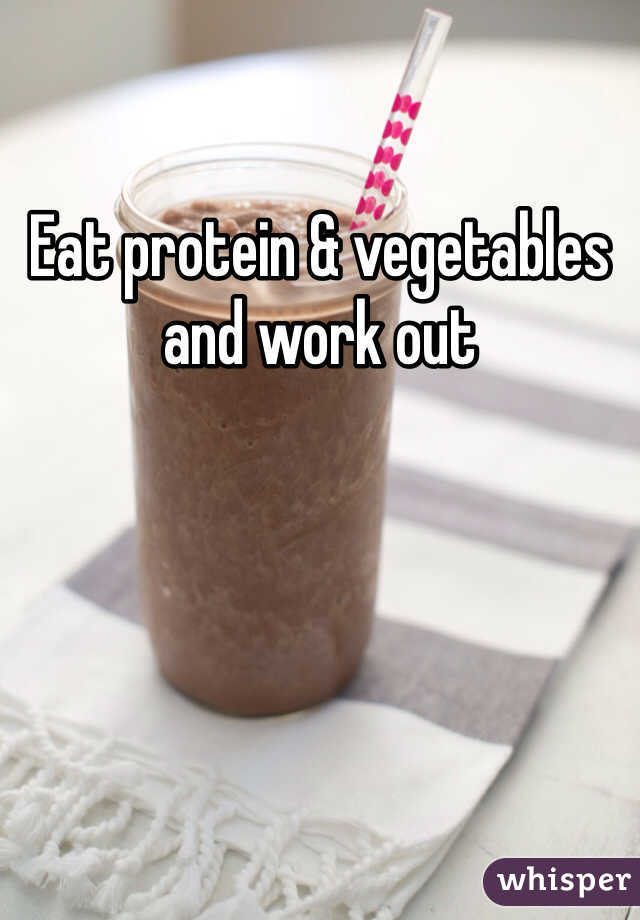 Eat protein & vegetables and work out