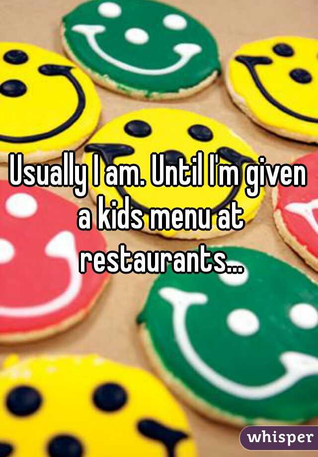 Usually I am. Until I'm given a kids menu at restaurants...
