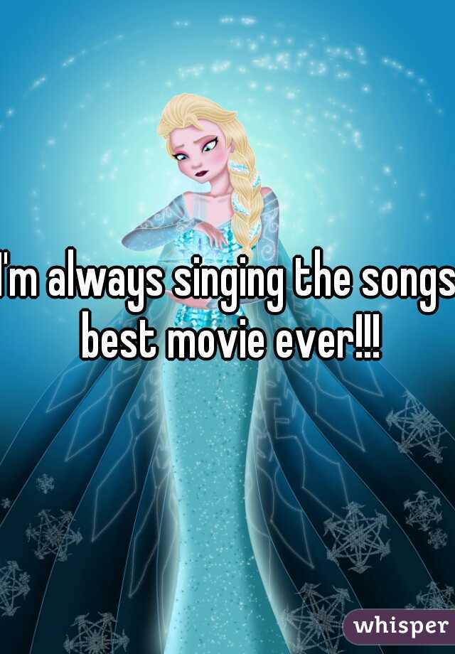I'm always singing the songs best movie ever!!!