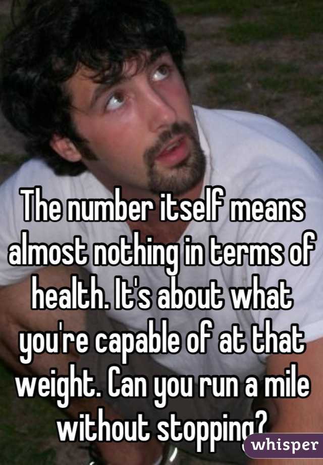 The number itself means almost nothing in terms of health. It's about what you're capable of at that weight. Can you run a mile without stopping?