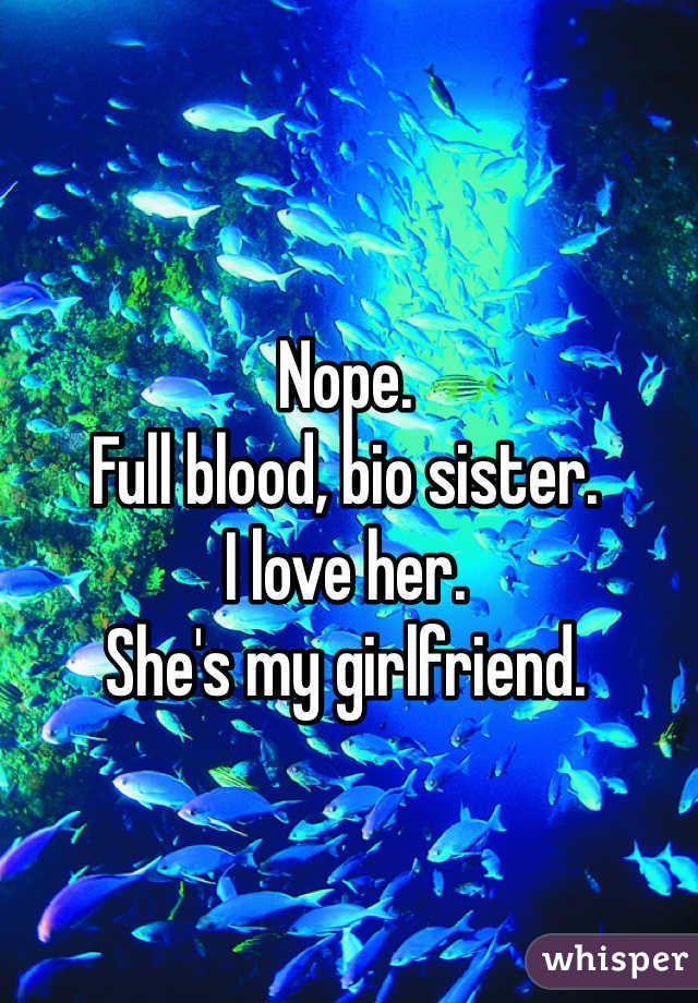 Nope. 
Full blood, bio sister. 
I love her. 
She's my girlfriend. 