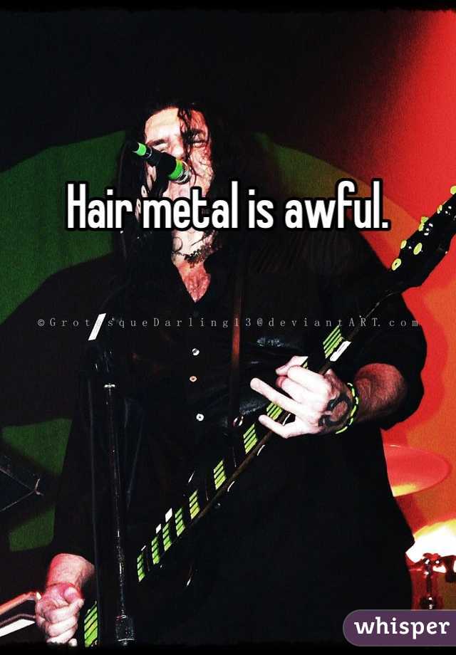 Hair metal is awful. 