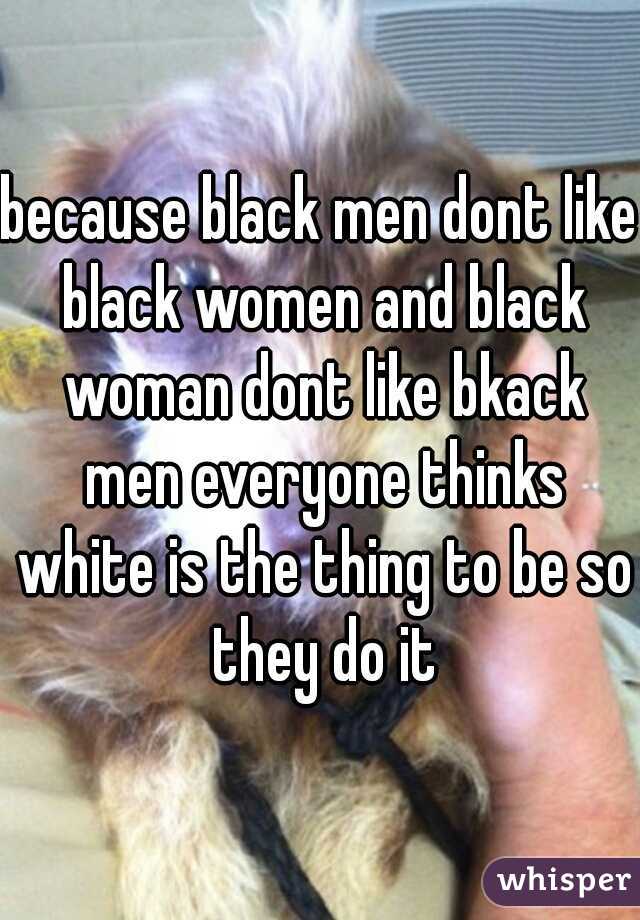 because black men dont like black women and black woman dont like bkack men everyone thinks white is the thing to be so they do it