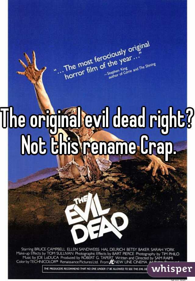 The original evil dead right? Not this rename Crap.