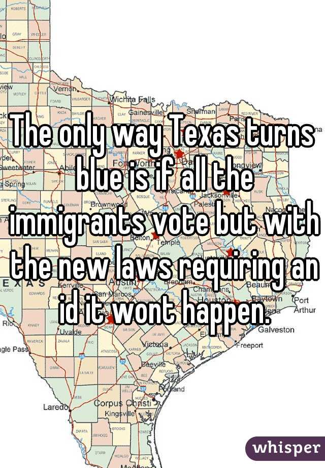 The only way Texas turns blue is if all the immigrants vote but with the new laws requiring an id it wont happen.