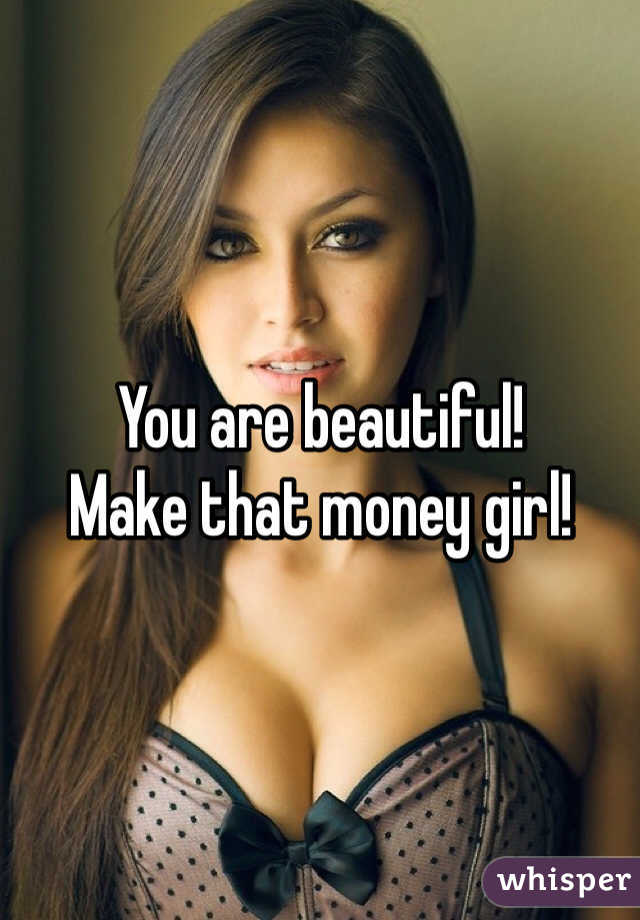 You are beautiful!
Make that money girl!