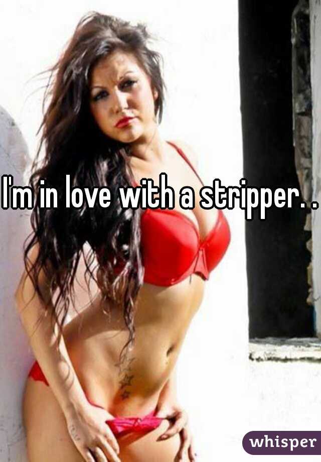 I'm in love with a stripper. .
