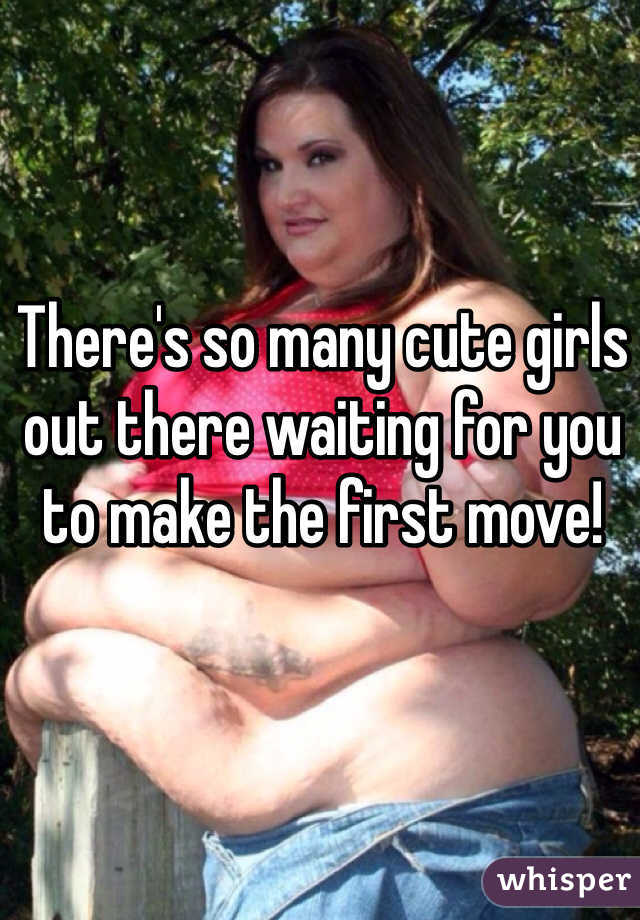 There's so many cute girls out there waiting for you to make the first move!
