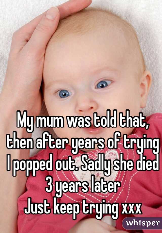 My mum was told that, then after years of trying I popped out. Sadly she died 3 years later
Just keep trying xxx 