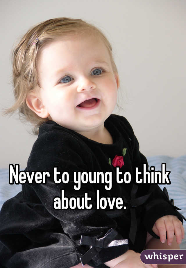 Never to young to think about love. 