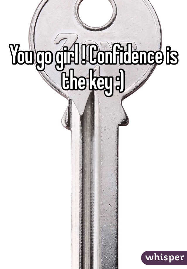 You go girl ! Confidence is the key :)
