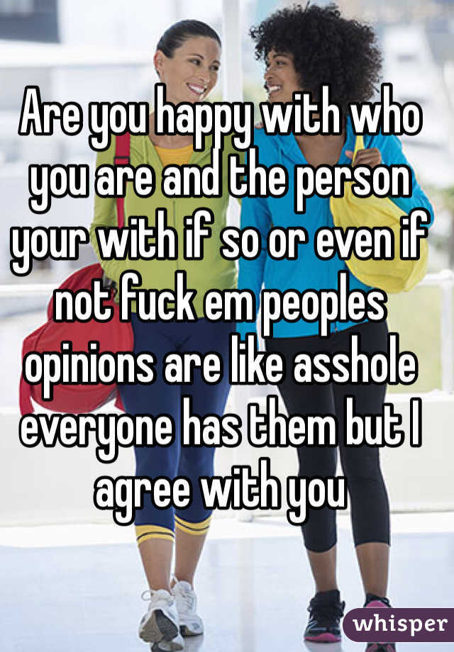 Are you happy with who you are and the person your with if so or even if not fuck em peoples opinions are like asshole everyone has them but I agree with you
