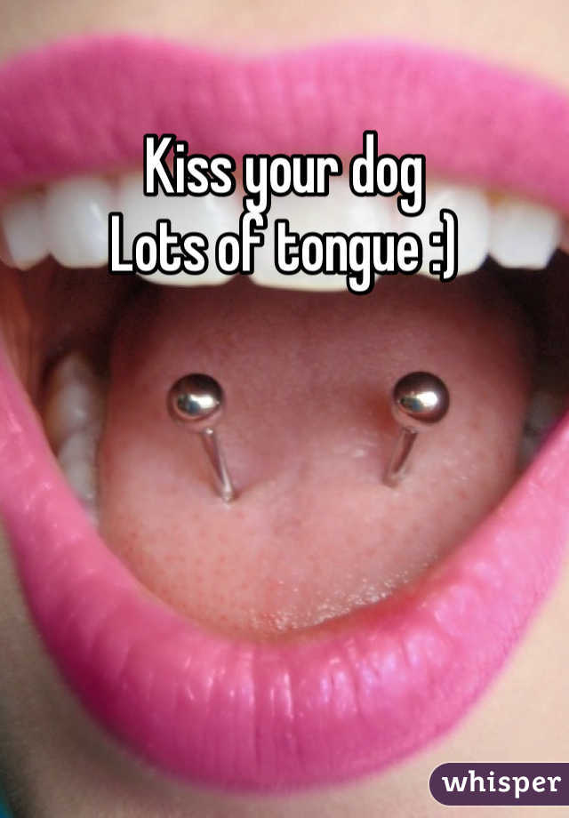 Kiss your dog 
Lots of tongue :)
