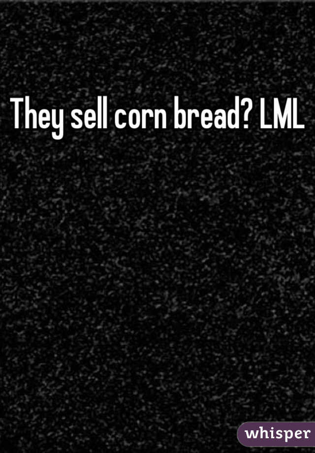 They sell corn bread? LML