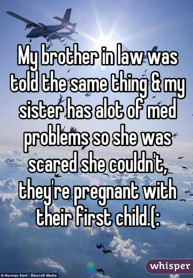 My brother in law was told the same thing & my sister has alot of med problems so she was scared she couldn't, they're pregnant with their first child.(: