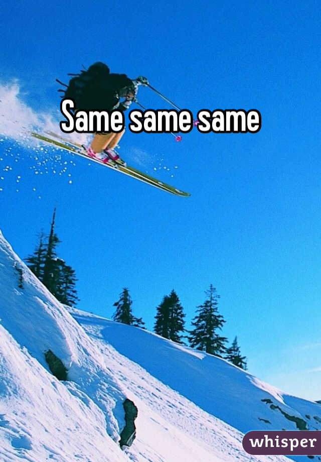 Same same same 