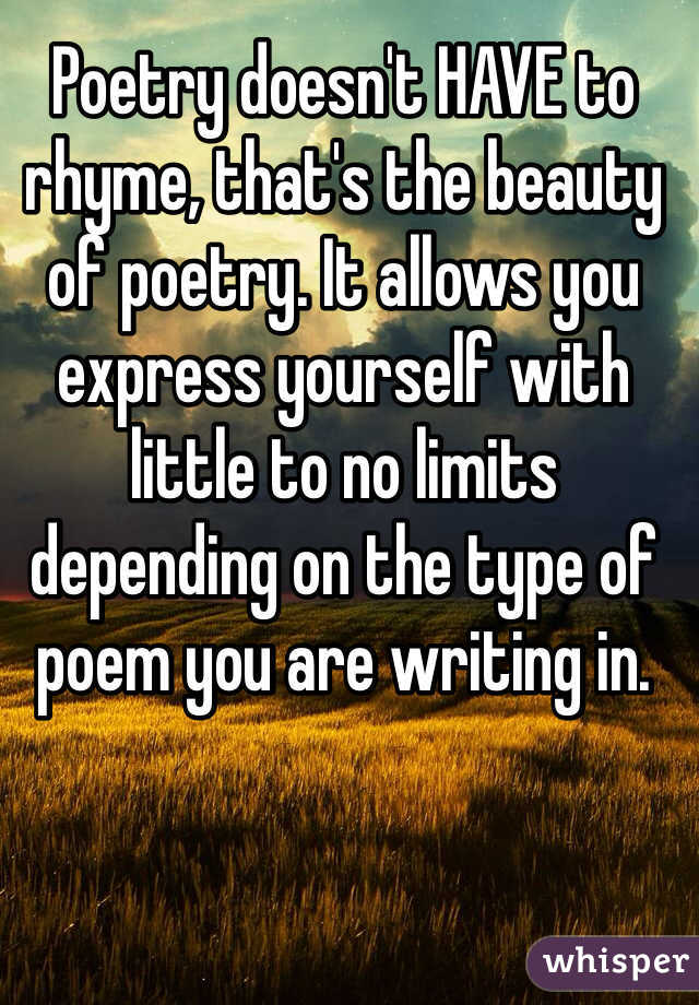 Poetry doesn't HAVE to rhyme, that's the beauty of poetry. It allows you express yourself with little to no limits depending on the type of poem you are writing in.