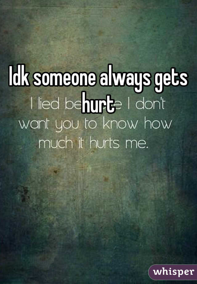 Idk someone always gets hurt