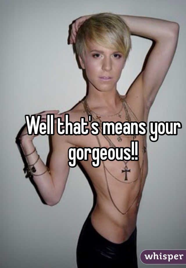 Well that's means your gorgeous!! 
