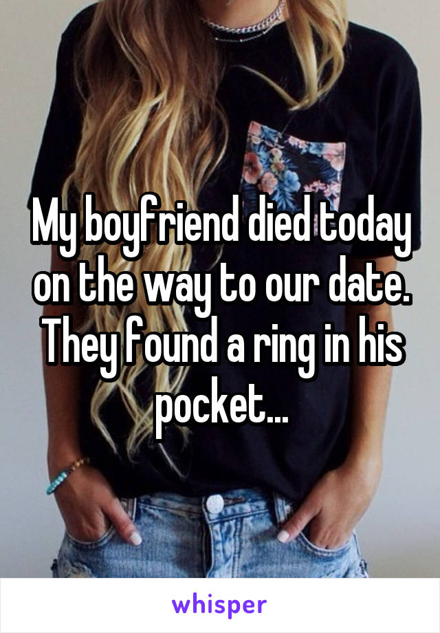 My boyfriend died today on the way to our date. They found a ring in his pocket...
