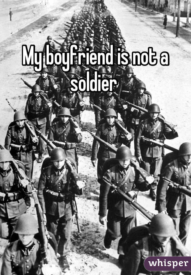 My boyfriend is not a soldier 