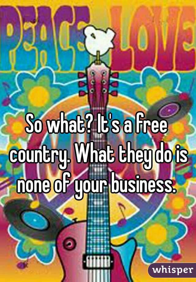 So what? It's a free country. What they do is none of your business. 