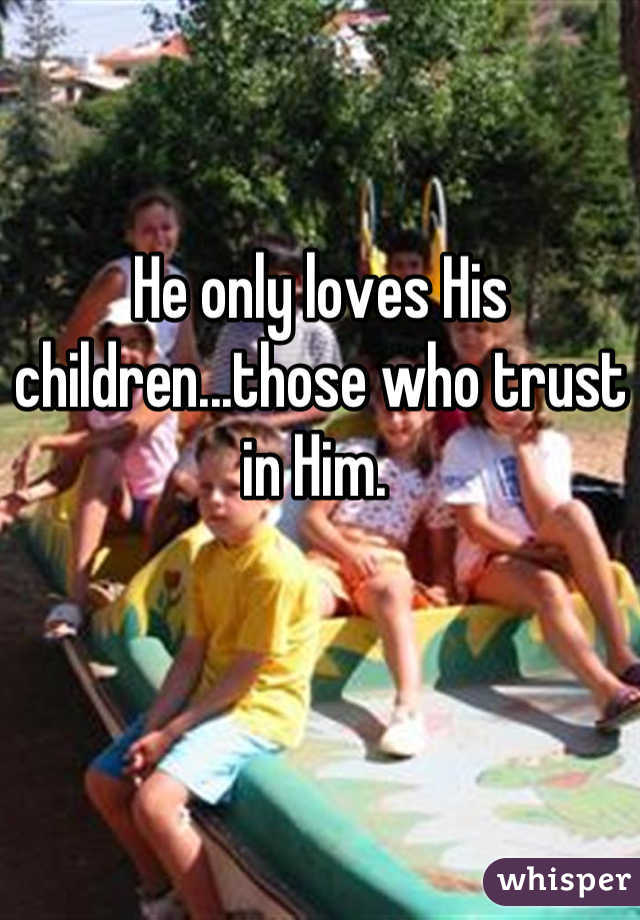 He only loves His children...those who trust in Him. 