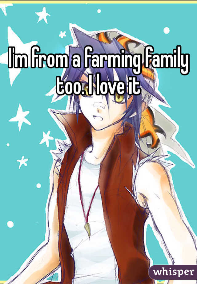 I'm from a farming family too. I love it