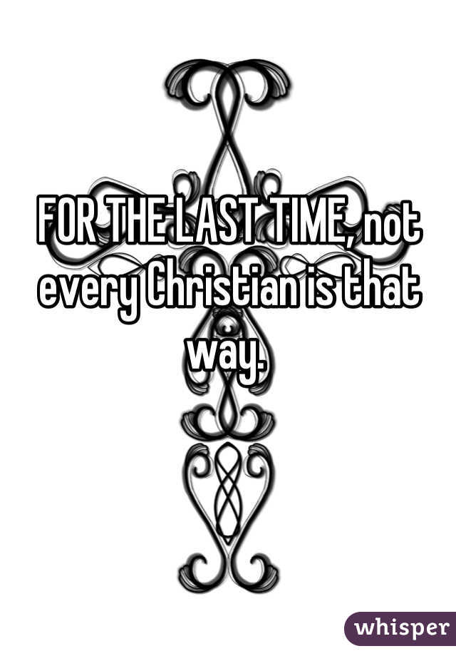 FOR THE LAST TIME, not every Christian is that way. 
