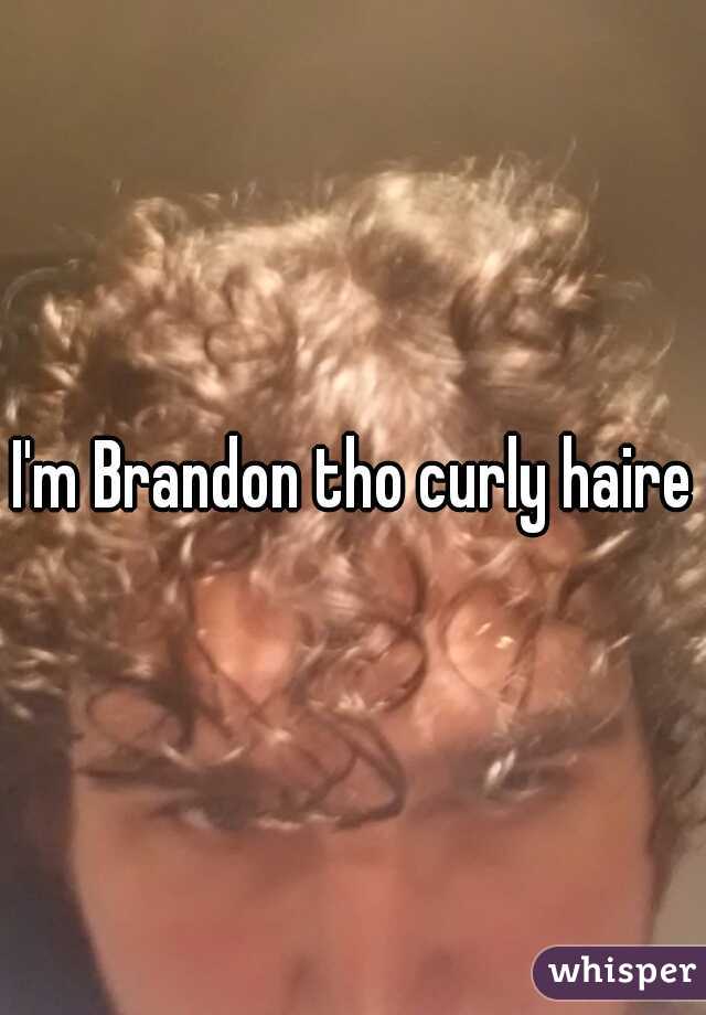 I'm Brandon tho curly haired
