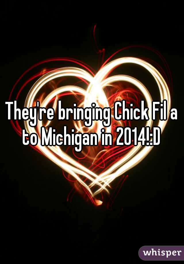 They're bringing Chick Fil a to Michigan in 2014!:D 