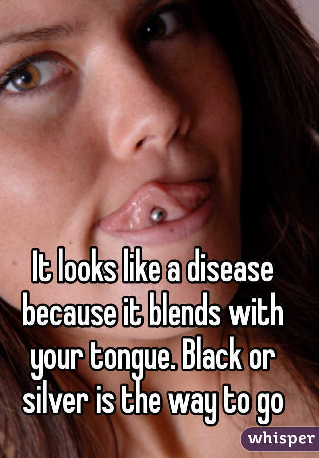 It looks like a disease because it blends with your tongue. Black or silver is the way to go 