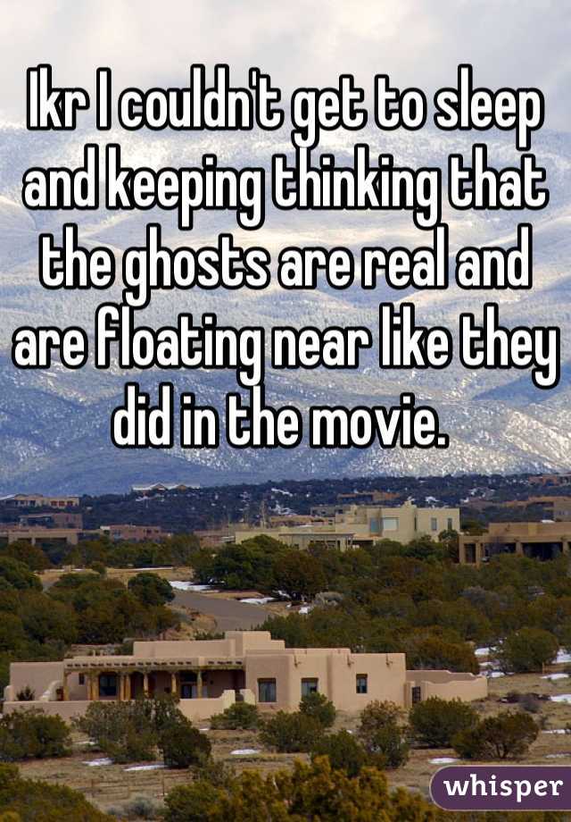Ikr I couldn't get to sleep and keeping thinking that the ghosts are real and are floating near like they did in the movie. 