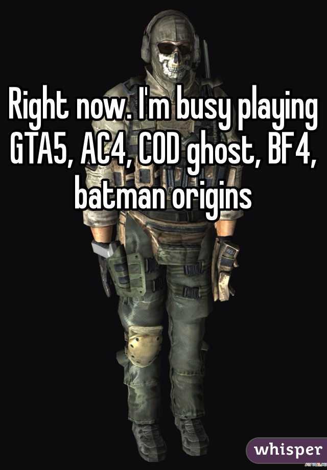 Right now. I'm busy playing GTA5, AC4, COD ghost, BF4, batman origins 