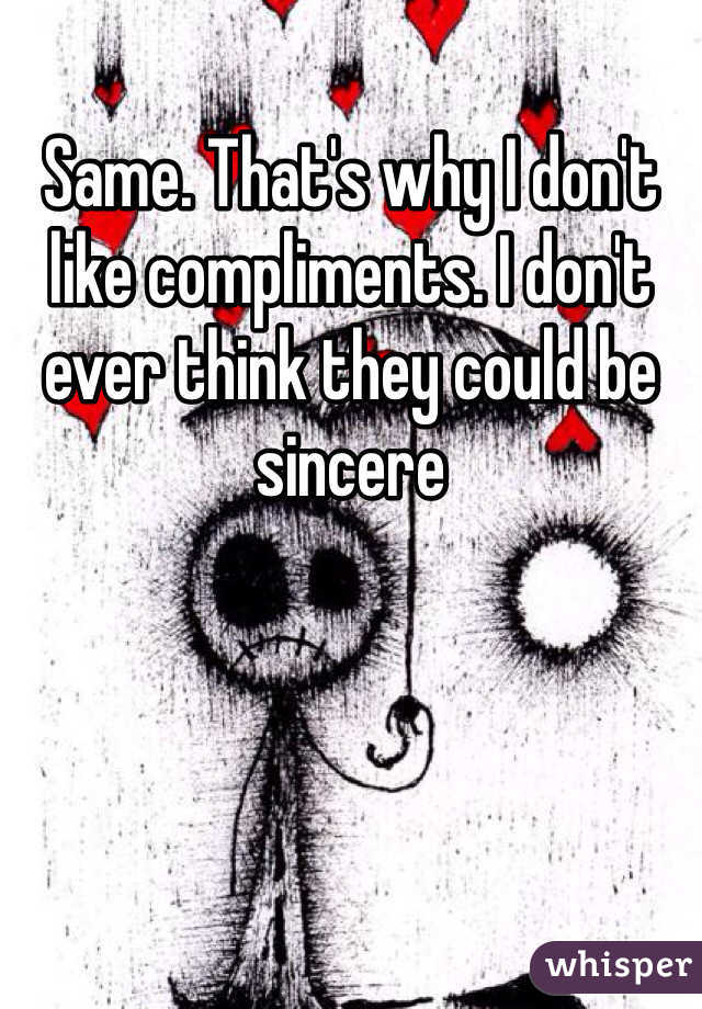 Same. That's why I don't like compliments. I don't ever think they could be sincere