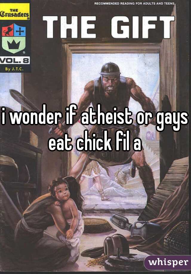 i wonder if atheist or gays eat chick fil a 