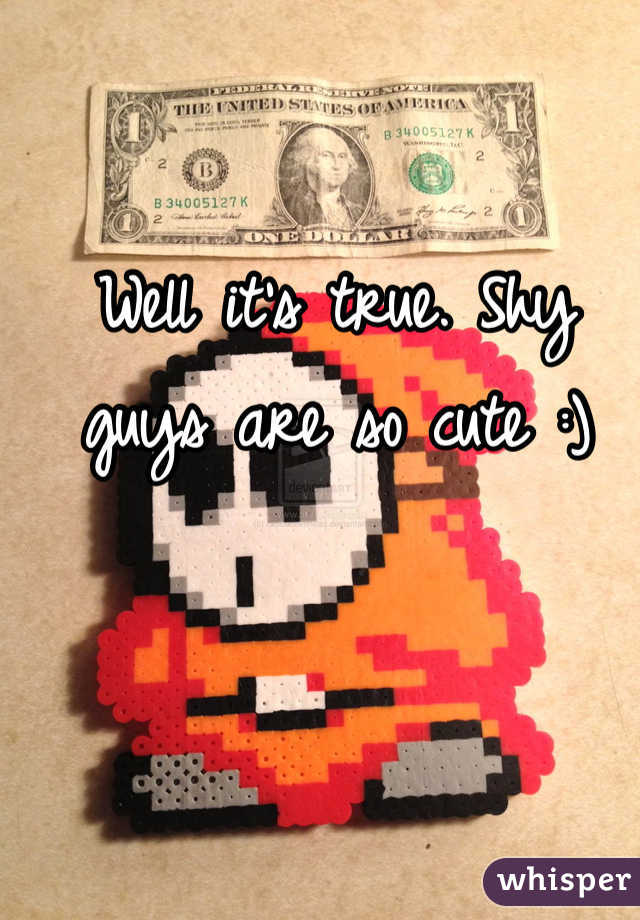 Well it's true. Shy guys are so cute :)