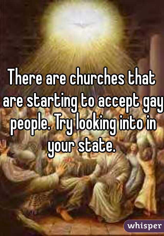 There are churches that are starting to accept gay people. Try looking into in your state. 