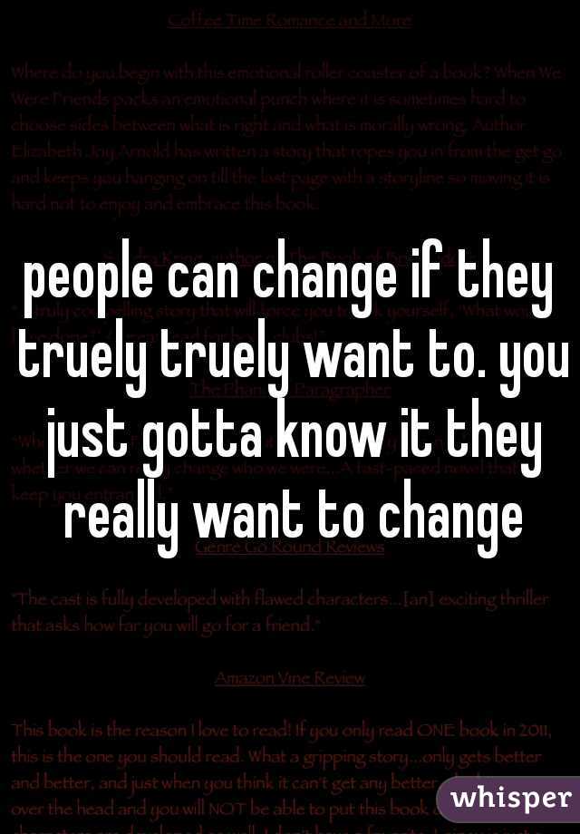 people can change if they truely truely want to. you just gotta know it they really want to change