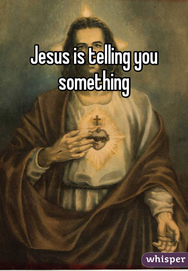 Jesus is telling you something 