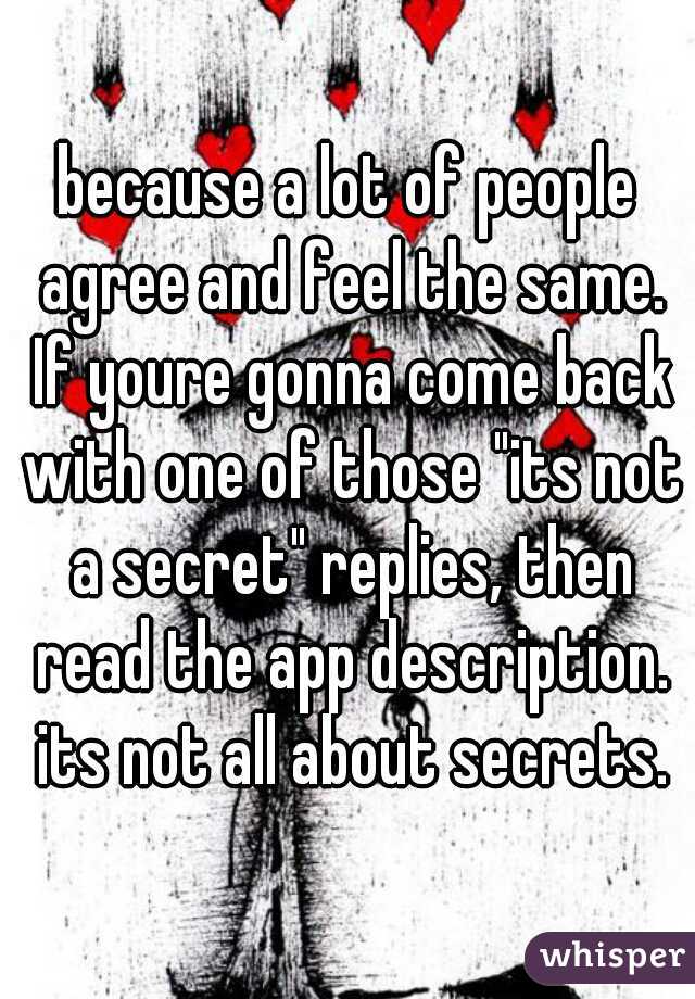 because a lot of people agree and feel the same. If youre gonna come back with one of those "its not a secret" replies, then read the app description. its not all about secrets.