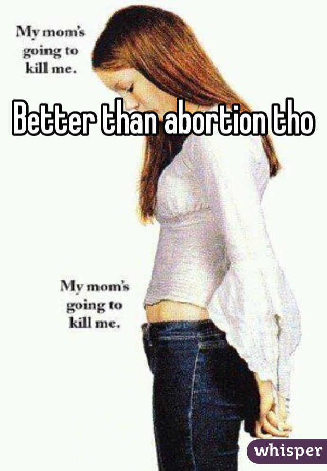 Better than abortion tho