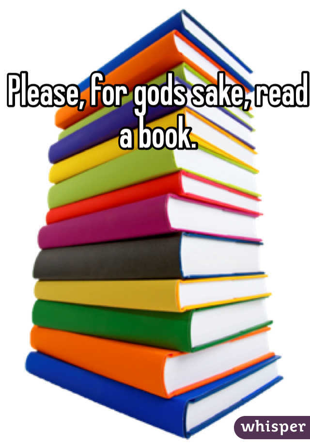 Please, for gods sake, read a book.