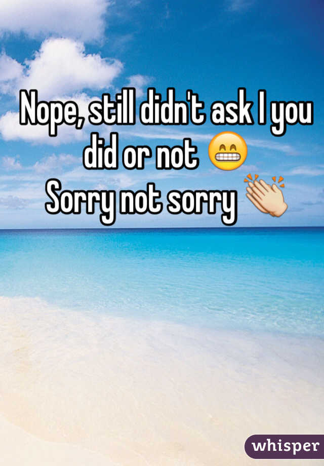 Nope, still didn't ask I you did or not 😁
Sorry not sorry 👏