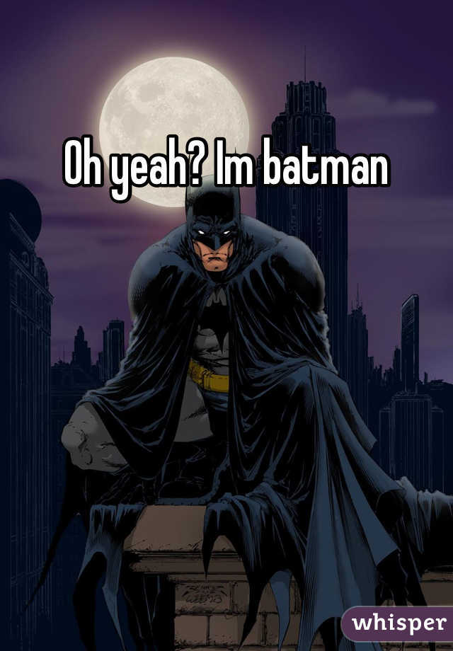 Oh yeah? Im batman