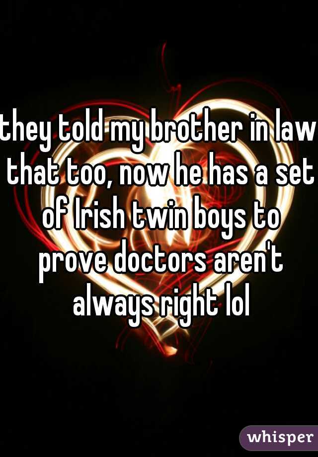 they told my brother in law that too, now he has a set of Irish twin boys to prove doctors aren't always right lol