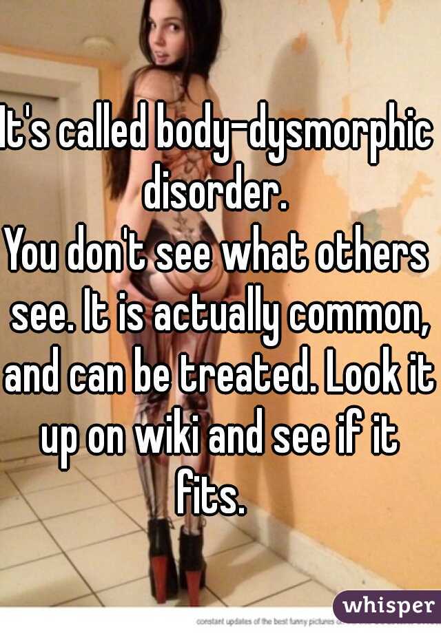 It's called body-dysmorphic disorder. 

You don't see what others see. It is actually common, and can be treated. Look it up on wiki and see if it fits.  