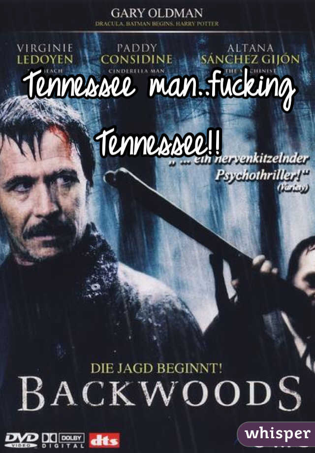 Tennessee man..fucking Tennessee!!